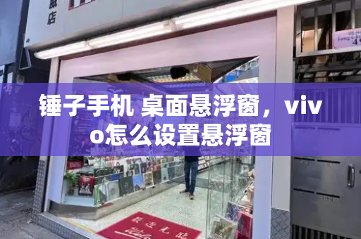 锤子手机 桌面悬浮窗，vivo怎么设置悬浮窗