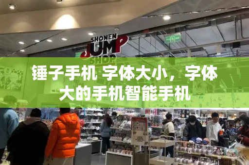 锤子手机 字体大小，字体大的手机智能手机-第1张图片-星选测评