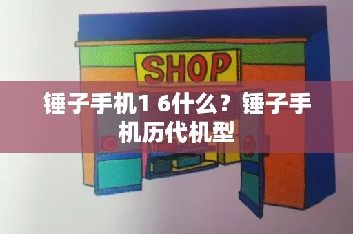锤子手机1 6什么？锤子手机历代机型