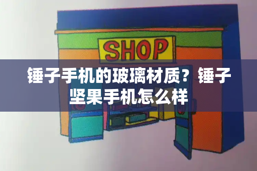 锤子手机的玻璃材质？锤子坚果手机怎么样-第1张图片-星选测评