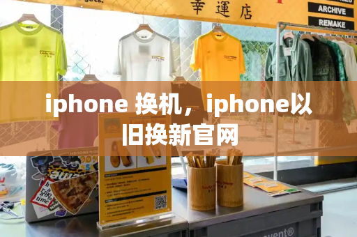 iphone 换机，iphone以旧换新官网-第1张图片-星选测评