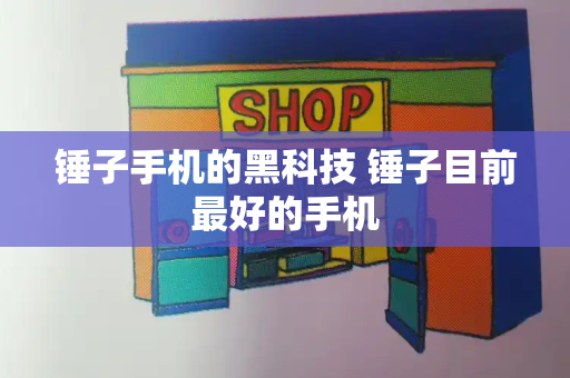 锤子手机的黑科技 锤子目前最好的手机-第1张图片-星选测评