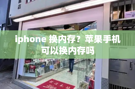 iphone 换内存？苹果手机可以换内存吗