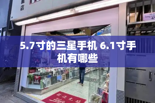 5.7寸的三星手机 6.1寸手机有哪些-第1张图片-星选测评