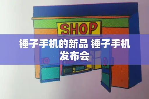 锤子手机的新品 锤子手机发布会