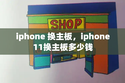 iphone 换主板，iphone11换主板多少钱