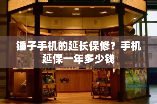 锤子手机的延长保修？手机延保一年多少钱