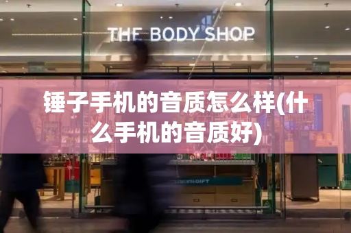 锤子手机的音质怎么样(什么手机的音质好)-第1张图片-星选测评