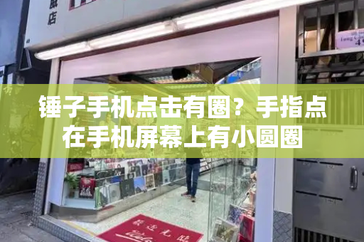 锤子手机点击有圈？手指点在手机屏幕上有小圆圈-第1张图片-星选测评
