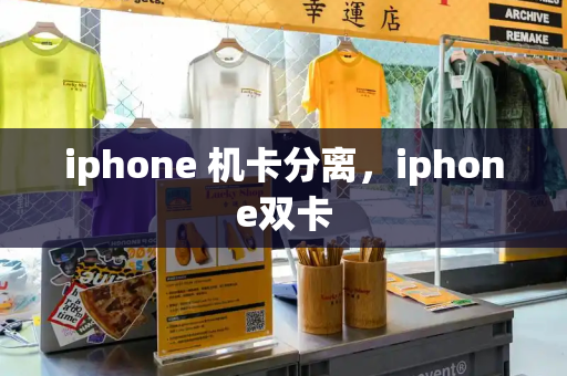 iphone 机卡分离，iphone双卡-第1张图片-星选测评
