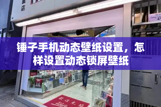 锤子手机动态壁纸设置，怎样设置动态锁屏壁纸