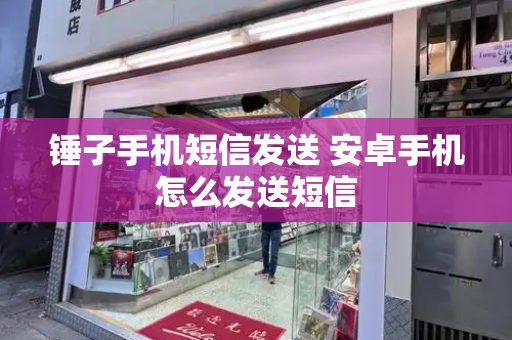 锤子手机短信发送 安卓手机怎么发送短信-第1张图片-星选测评