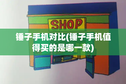 锤子手机对比(锤子手机值得买的是哪一款)