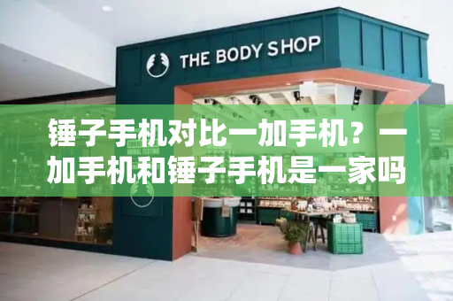 锤子手机对比一加手机？一加手机和锤子手机是一家吗