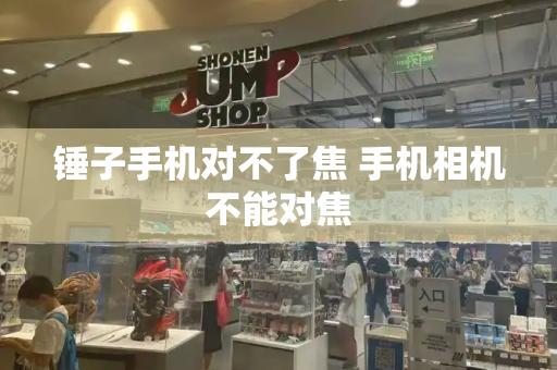 锤子手机对不了焦 手机相机不能对焦