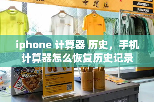 iphone 计算器 历史，手机计算器怎么恢复历史记录-第1张图片-星选测评