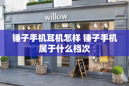 锤子手机耳机怎样 锤子手机属于什么档次