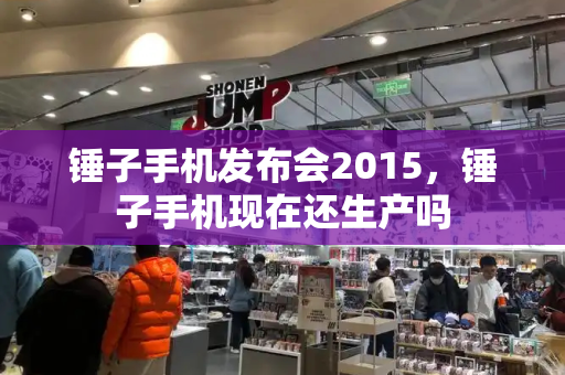 锤子手机发布会2015，锤子手机现在还生产吗