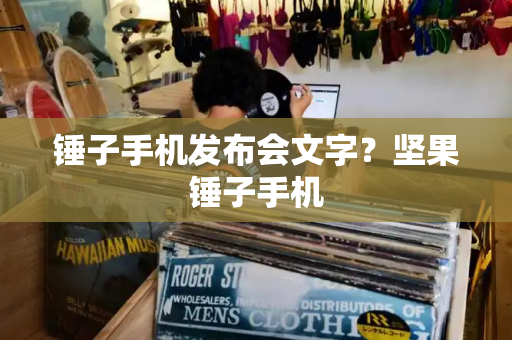 锤子手机发布会文字？坚果锤子手机-第1张图片-星选测评