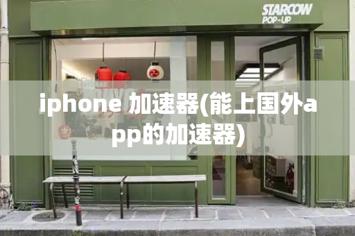 iphone 加速器(能上国外app的加速器)
