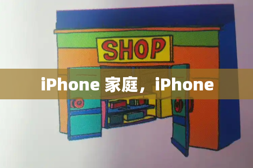 iPhone 家庭，iPhone-第1张图片-星选测评