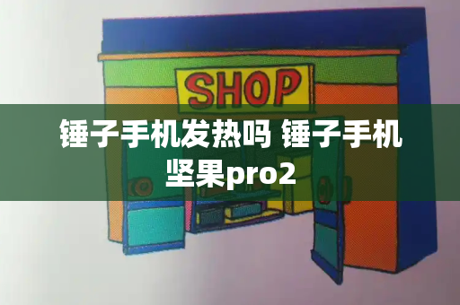 锤子手机发热吗 锤子手机坚果pro2-第1张图片-星选测评