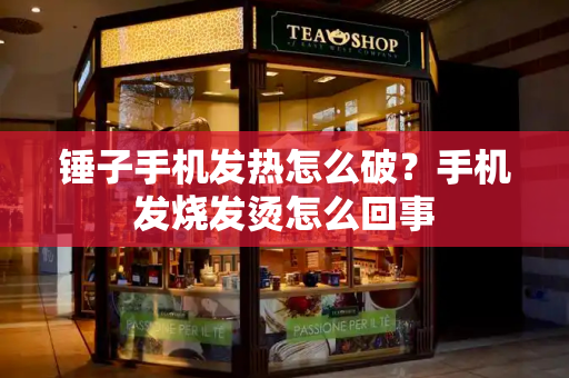 锤子手机发热怎么破？手机发烧发烫怎么回事-第1张图片-星选测评