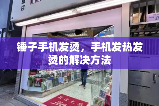 锤子手机发烫，手机发热发烫的解决方法