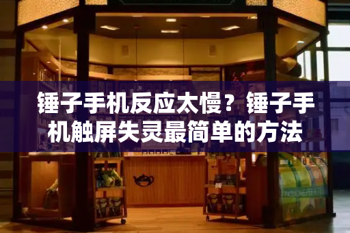 锤子手机反应太慢？锤子手机触屏失灵最简单的方法