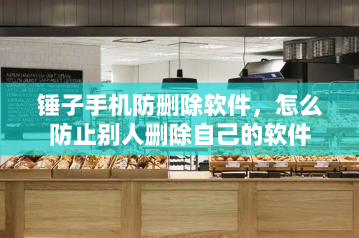 锤子手机防删除软件，怎么防止别人删除自己的软件