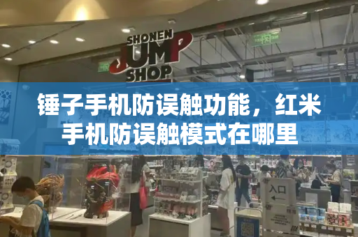 锤子手机防误触功能，红米手机防误触模式在哪里-第1张图片-星选测评
