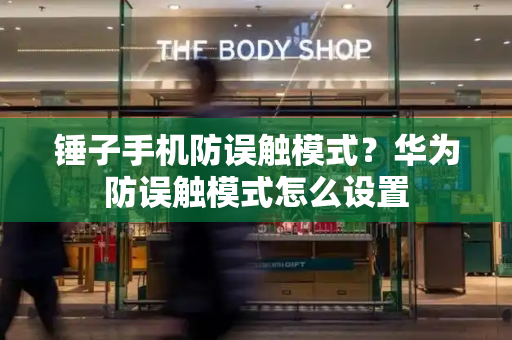 锤子手机防误触模式？华为防误触模式怎么设置-第1张图片-星选测评