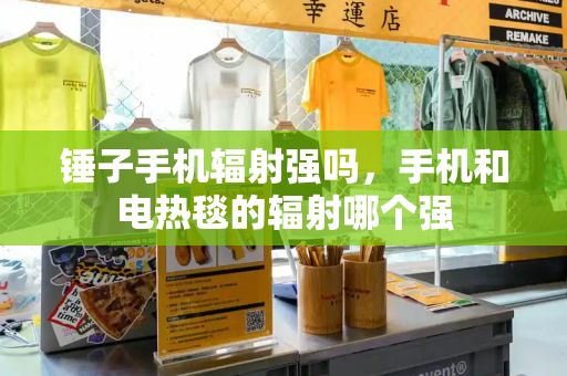 锤子手机辐射强吗，手机和电热毯的辐射哪个强-第1张图片-星选测评