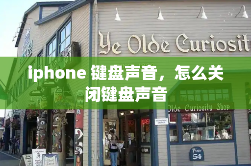 iphone 键盘声音，怎么关闭键盘声音-第1张图片-星选测评