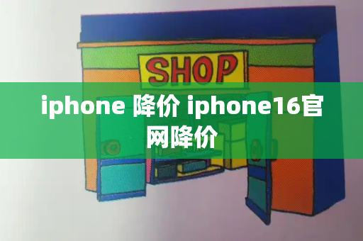 iphone 降价 iphone16官网降价