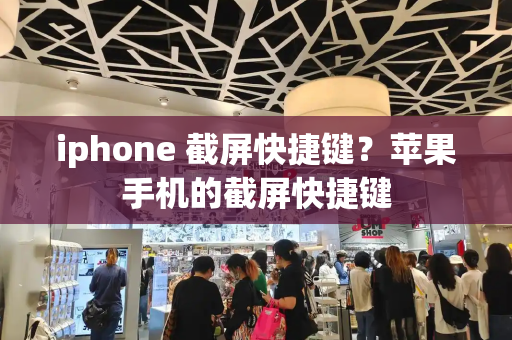 iphone 截屏快捷键？苹果手机的截屏快捷键