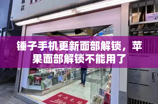 锤子手机更新面部解锁，苹果面部解锁不能用了