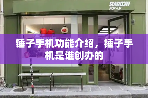 锤子手机功能介绍，锤子手机是谁创办的