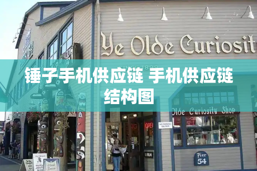 锤子手机供应链 手机供应链结构图