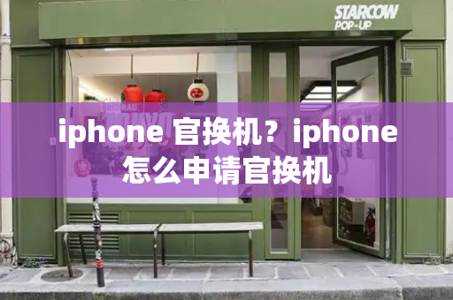 iphone 官换机？iphone怎么申请官换机-第1张图片-星选测评