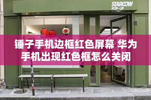 锤子手机边框红色屏幕 华为手机出现红色框怎么关闭-第1张图片-星选测评