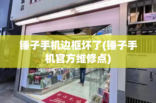 锤子手机边框坏了(锤子手机官方维修点)