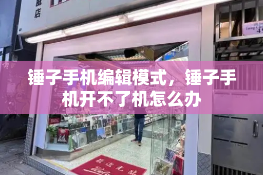 锤子手机编辑模式，锤子手机开不了机怎么办