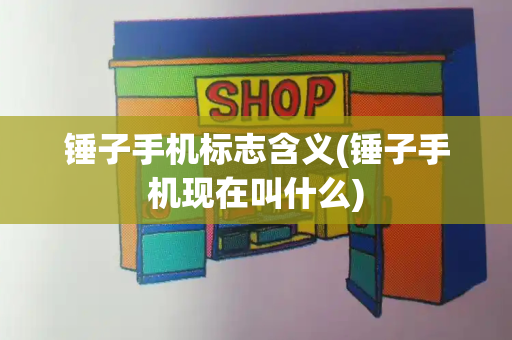 锤子手机标志含义(锤子手机现在叫什么)