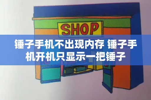 锤子手机不出现内存 锤子手机开机只显示一把锤子