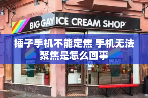 锤子手机不能定焦 手机无法聚焦是怎么回事