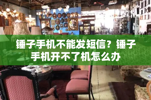 锤子手机不能发短信？锤子手机开不了机怎么办