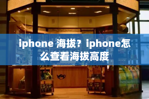 iphone 海拔？iphone怎么查看海拔高度