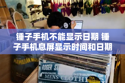 锤子手机不能显示日期 锤子手机息屏显示时间和日期-第1张图片-星选测评