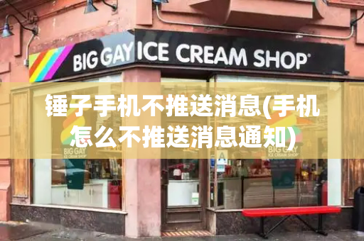 锤子手机不推送消息(手机怎么不推送消息通知)